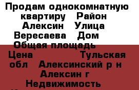 Продам однокомнатную квартиру › Район ­ Алексин › Улица ­ Вересаева › Дом ­ 1 › Общая площадь ­ 32 › Цена ­ 950 000 - Тульская обл., Алексинский р-н, Алексин г. Недвижимость » Квартиры продажа   . Тульская обл.